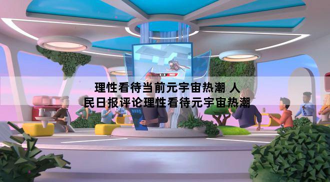 理性看待当前元宇宙热潮 人民日报评论理性看待元宇宙热潮